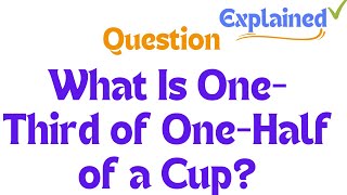 What Is One-Third of One-Half of a Cup?