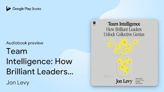 Team Intelligence: How Brilliant Leaders Unlock… by Jon Levy · Audiobook preview