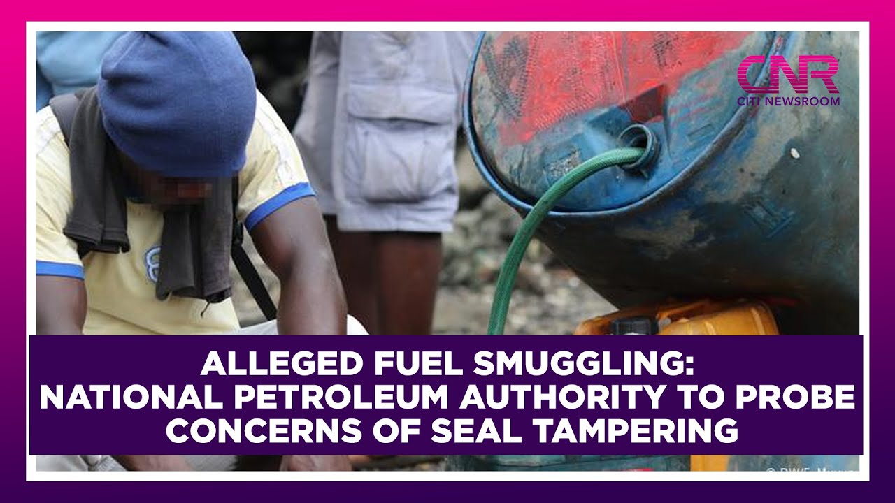 Alleged fuel smuggling: National Petroleum Authority to probe concerns of seal tampering | CNR