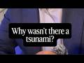 Why wasn’t there a tsunami?