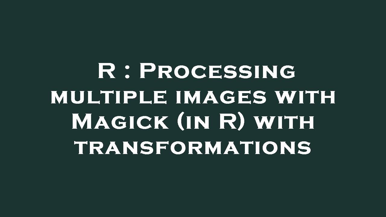 R : Processing multiple images with Magick (in R) with transformations ...