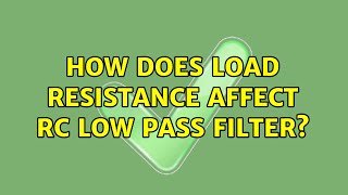 How does load resistance affect RC low pass filter? (3 Solutions!!)