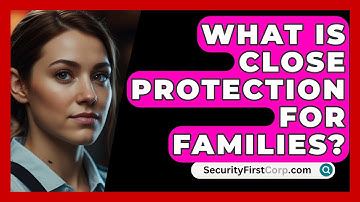 What Is Close Protection For Families? - SecurityFirstCorp.com