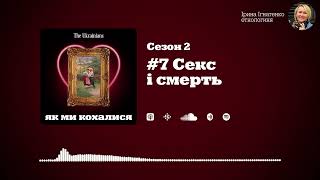 #7 Секс і смерть | «Як ми кохалися» (Сезон 2) | Ірина Ігнатенко