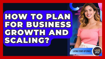 How To Plan For Business Growth And Scaling? - Latino Start Up Space