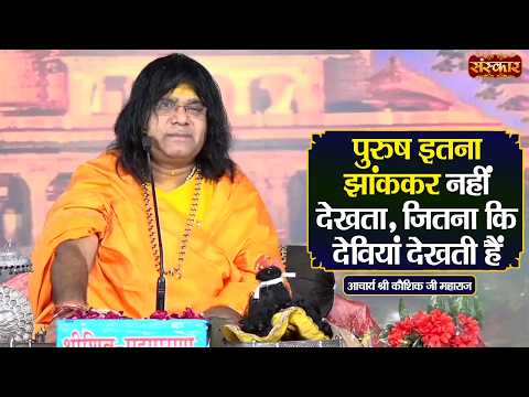 पुरुष इतना झांककर नहीं देखता, जितना कि देवियां देखती हैं | Kaushik Ji Maharaj Ke Pravachan~SanskarTV