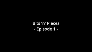 Bits 'n' Pieces - A Compilation || Episode 1