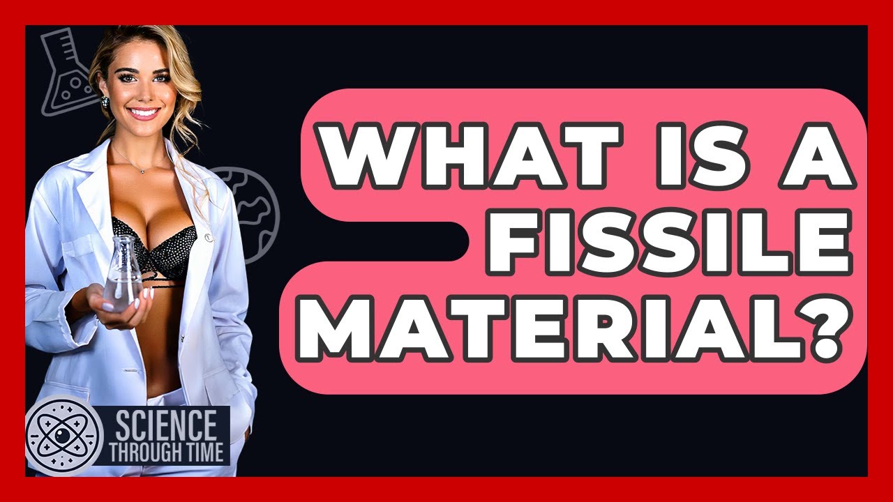 What Is A Fissile Material? - Science Through Time