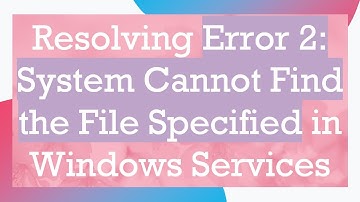 Resolving Error 2: System Cannot Find the File Specified in Windows Services