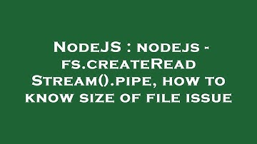 NodeJS : nodejs - fs.createReadStream().pipe, how to know size of file issue