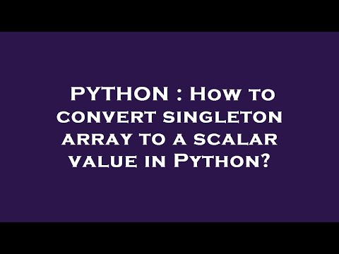 PYTHON : How to convert singleton array to a scalar value in Python?