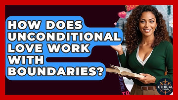 How Does Unconditional Love Work With Boundaries? - The Ethical Compass