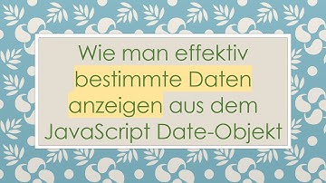 Wie man effektiv bestimmte Daten anzeigen aus dem JavaScript Date-Objekt