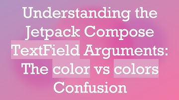 Understanding the Jetpack Compose TextField Arguments: The color vs colors Confusion