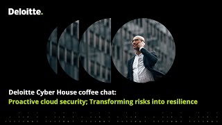 Deloitte Cyber House coffee chat: Proactive cloud security, transforming risks into resilience