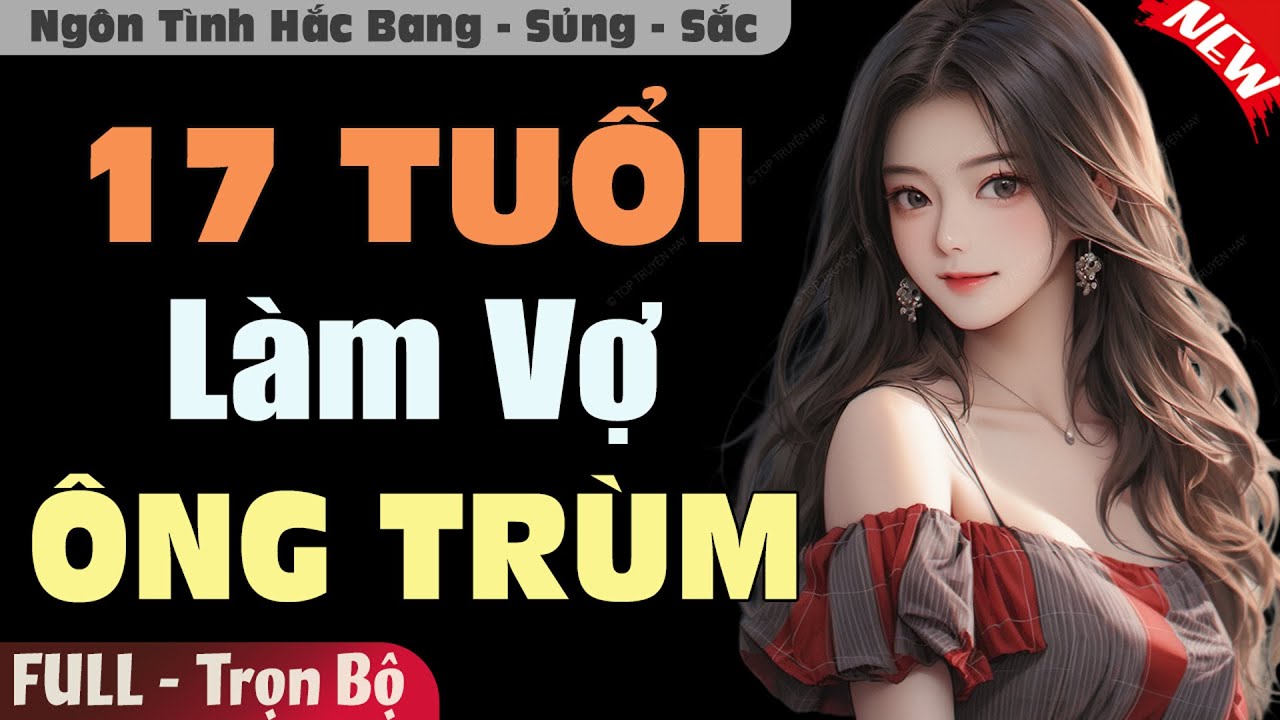 Truyện Mới Hay: 17 Tuổi Làm Vợ Ông Trùm [Full] | Truyện Ngôn Tình Hắc Bang Hay Và Ý Nghĩa