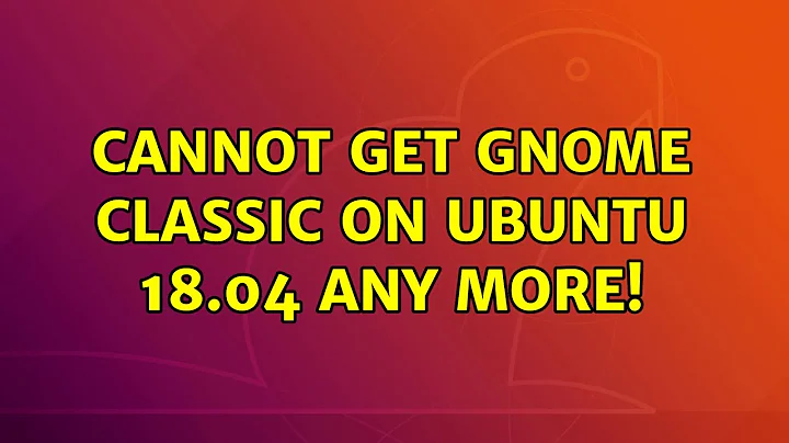 Ubuntu: Cannot get GNOME CLASSIC on Ubuntu 18.04 any more!