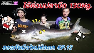 (ขออภัยมือใหม่หัดตกEP.12) ไอ้ค่อมบึกยักษ์ 130 กิโล FISHINGEZ