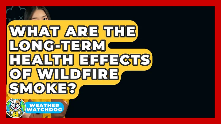What Are The Long-Term Health Effects Of Wildfire Smoke? - Weather Watchdog