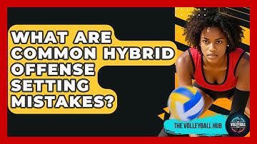 What Are Common Hybrid Offense Setting Mistakes? - The Volleyball Hub