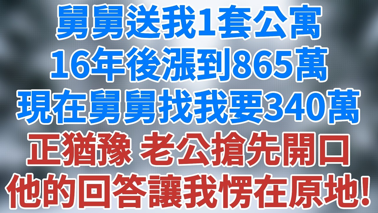 舅舅送了我一套單身公寓，16年後公寓漲到865萬，現在舅舅找我要340萬。我正猶豫，老公搶先開口，他的回答讓我愣在原地！#家庭 #人生感悟 #生活經驗 #講故事 #深夜淺讀 #雪兒講故事 #情感故事