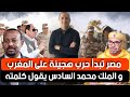 مصر تبدأ حرب هجينة على المغرب و الملك محمد السادس يقول كلمته و الجزائر تنبطح من جديد 