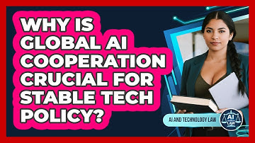 Why Is Global AI Cooperation Crucial For Stable Tech Policy? - AI and Technology Law