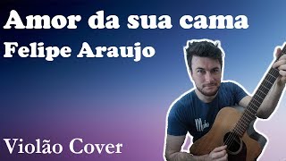 Video thumbnail of "Amor Da Sua Cama - Felipe Araujo - Violão Cover"