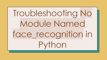 Troubleshooting No Module Named face_recognition in Python