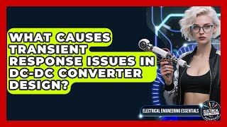 What Causes Transient Response Issues In DC-DC Converter Design? - Electrical Engineering Essentials