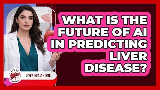 What Is The Future Of AI In Predicting Liver Disease? - Liver Health Hub