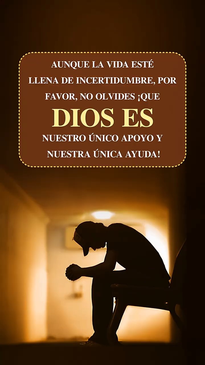 Aunque la vida esté llena de incertidumbre, por favor, no olvides ¡que Dios es nuestro único apoyo y nuestra única ayuda!