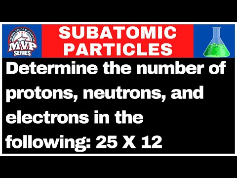 Determine the number of protons, neutrons, and electrons in the following: 25 X 12