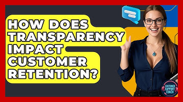 How Does Transparency Impact Customer Retention? - Customer Support Coach
