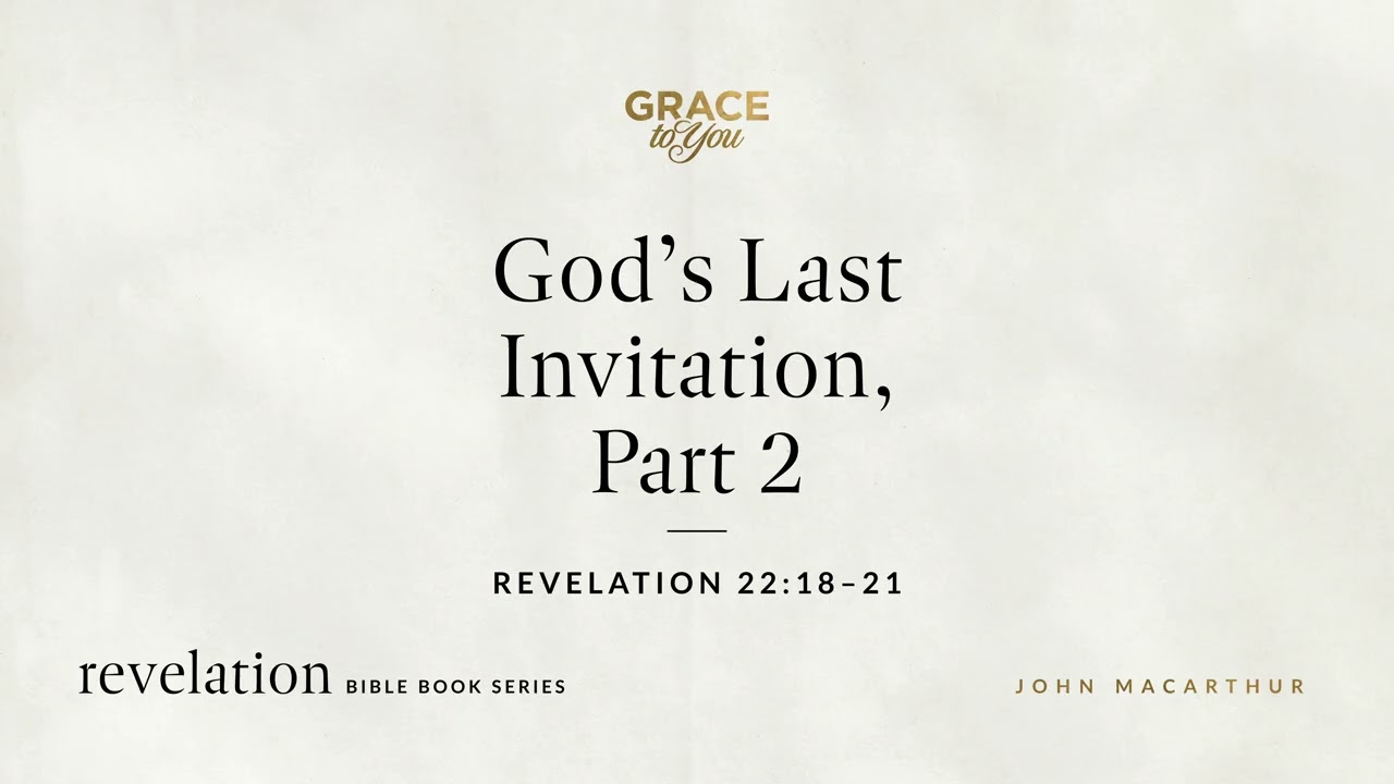 God's Last Invitation, Part 2 (Revelation 22:18–21) John MacArthur