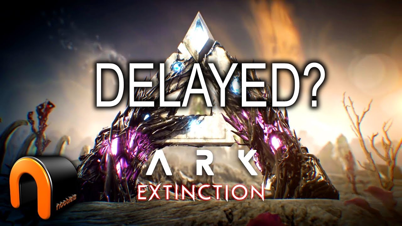 ARK EXTINCTION DELAY? Yep Extinction DLC is delayed! - YouTube