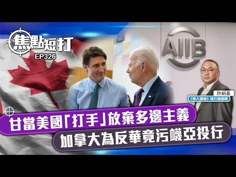 【直播】【焦點短打】EP326：甘當美國「打手」放棄多邊主義 加拿大為反華竟污衊亞投行