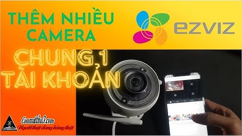 CÁCH CÀI ĐẶT THÊM NHIỀU CAMERA VÀO CHUNG 1 TÀI KHOẢN EZVIZ