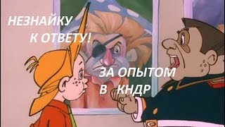 Незнайку к ответу и за опытом в КНДР Незнайку к ответу и за опытом в КНДР