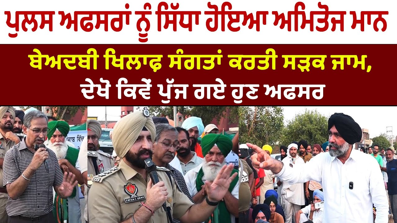 ਪੁਲਸ ਅਫਸਰਾਂ ਨੂੰ ਸਿੱਧਾ ਹੋਇਆ ਅਮਿਤੋਜ ਮਾਨ, ਬੇਅਦਬੀ ਖਿਲਾਫ਼ ਸੰਗਤਾਂ ਕਰਤੀ ਸੜਕ ਜਾਮ ਦੇਖੋ ਕਿਵੇਂ ਪੁੱਜ ਗਏ ਹੁਣ ਅਫਸਰ