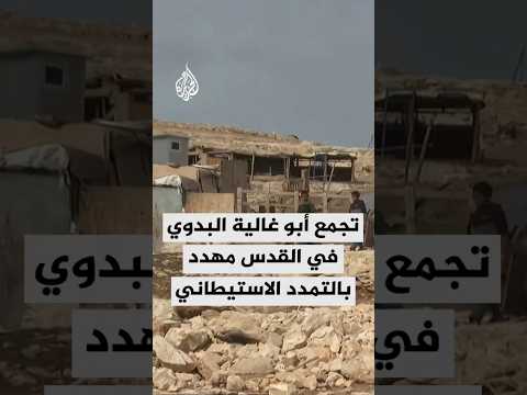 تجمع أبو غالية البدوي شرق القدس مهدد بالتمدد الاستيطاني
