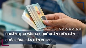 Chuẩn bị bỏ vân tay, quê quán trên căn cước công dân gắn chip? | VTC Tin mới