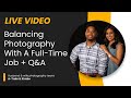 How To Balance Photography With A Full-Time Job + Live Q&amp;A