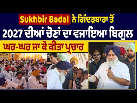 Sukhbir Badal ਨੇ ਗਿੱਦੜਬਾਹਾ ਤੋਂ 2027 ਦੀਆਂ ਚੋਣਾਂ ਦਾ ਵਜਾਇਆ ਬਿਗੁਲ, ਘਰ-ਘਰ ਜਾ ਕੇ ਕੀਤਾ ਪ੍ਰਚਾਰ