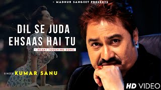 Dil Se Juda Ehsaas Hai Tu (Sad Song) - Kumar Sanu | Romantic Song| Kumar Sanu Hits Songs