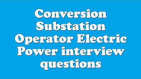 Conversion Substation Operator Electric Power interview questions