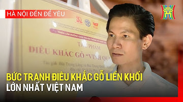 Bức tranh điêu khắc gỗ liền khối lớn nhất Việt Nam | Hà Nội đến để yêu