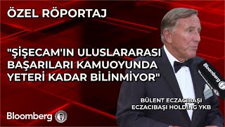 Bülent Eczacıbaşı: Şişecam'ın Uluslararası Başarıları Kamuoyunda Yeteri Kadar Bilinmiyor