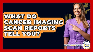 What Do Cancer Imaging Scan Reports Tell You? - Oncology Support Network