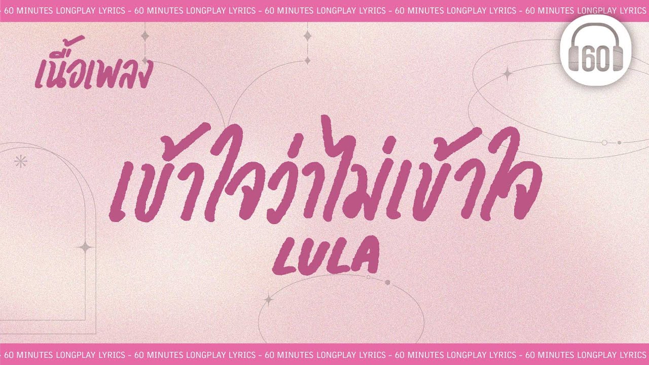[เนื้อเพลง ]  เข้าใจว่าไม่เข้าใจ  - LULA   [60minutes Lyrics ]